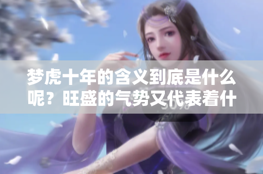 梦虎十年的含义到底是什么呢？旺盛的气势又代表着什么呢？