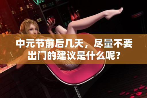 中元节前后几天，尽量不要出门的建议是什么呢？