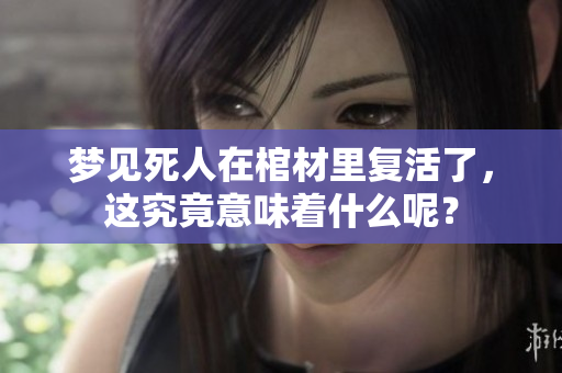 梦见死人在棺材里复活了，这究竟意味着什么呢？