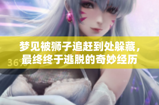 梦见被狮子追赶到处躲藏，最终终于逃脱的奇妙经历