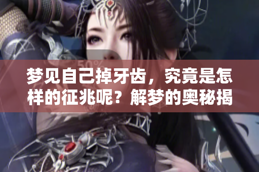 梦见自己掉牙齿，究竟是怎样的征兆呢？解梦的奥秘揭秘。