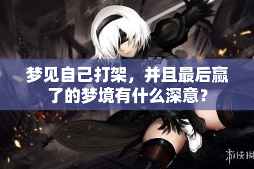 梦见自己打架，并且最后赢了的梦境有什么深意？