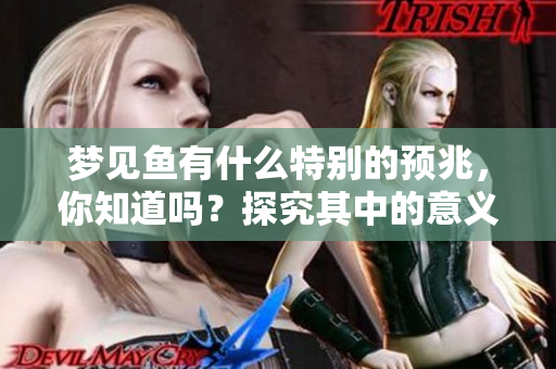 梦见鱼有什么特别的预兆，你知道吗？探究其中的意义与启示。