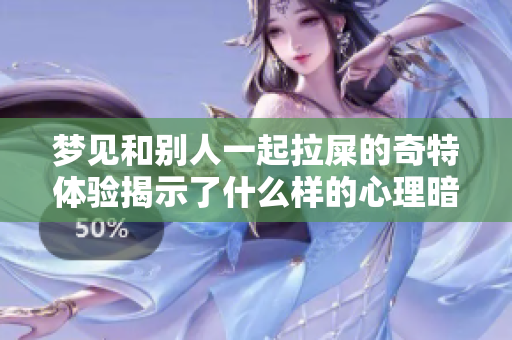梦见和别人一起拉屎的奇特体验揭示了什么样的心理暗示呢