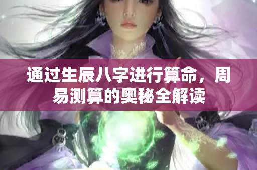 通过生辰八字进行算命，周易测算的奥秘全解读