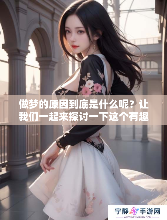 做梦的原因到底是什么呢？让我们一起来探讨一下这个有趣的话题。