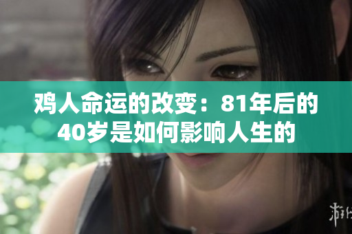 鸡人命运的改变：81年后的40岁是如何影响人生的