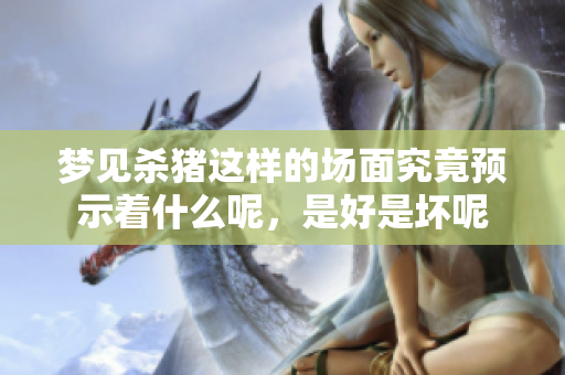 梦见杀猪这样的场面究竟预示着什么呢，是好是坏呢