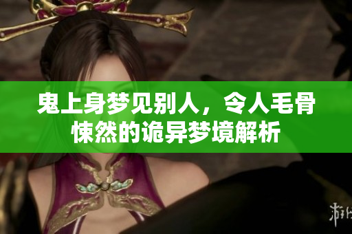 鬼上身梦见别人，令人毛骨悚然的诡异梦境解析