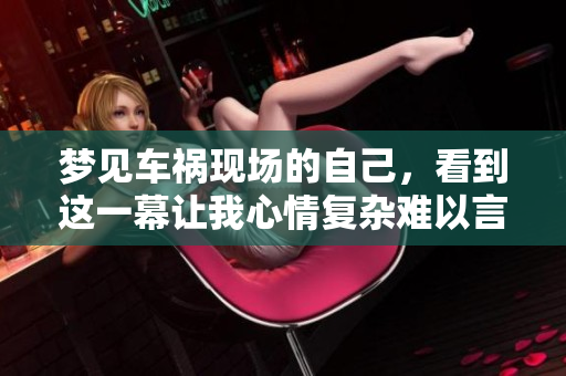 梦见车祸现场的自己，看到这一幕让我心情复杂难以言表