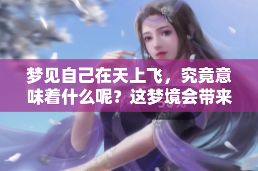 梦见自己在天上飞，究竟意味着什么呢？这梦境会带来怎样的启示呢？