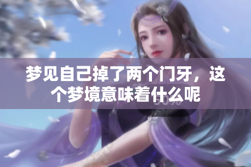 梦见自己掉了两个门牙，这个梦境意味着什么呢