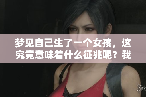 梦见自己生了一个女孩，这究竟意味着什么征兆呢？我们来一起探讨一下。