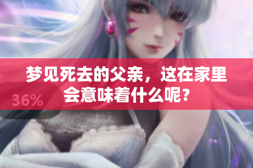 梦见死去的父亲，这在家里会意味着什么呢？