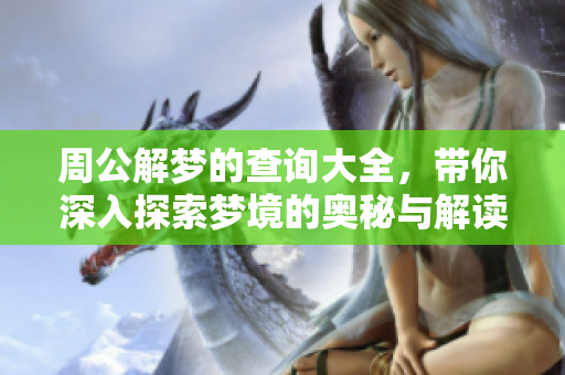 周公解梦的查询大全，带你深入探索梦境的奥秘与解读。
