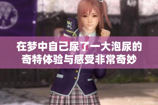 在梦中自己尿了一大泡尿的奇特体验与感受非常奇妙