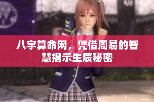 八字算命网，凭借周易的智慧揭示生辰秘密
