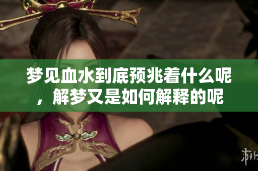 梦见血水到底预兆着什么呢，解梦又是如何解释的呢