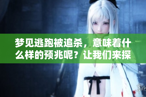 梦见逃跑被追杀，意味着什么样的预兆呢？让我们来探讨一下。