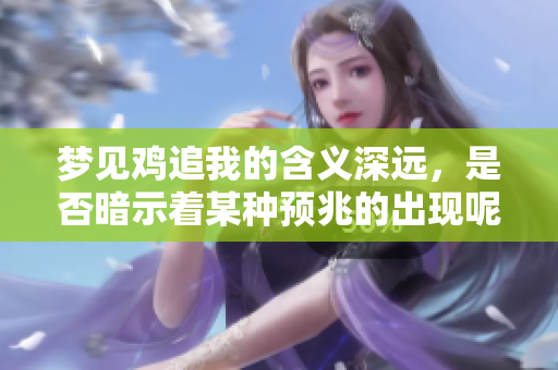 梦见鸡追我的含义深远，是否暗示着某种预兆的出现呢