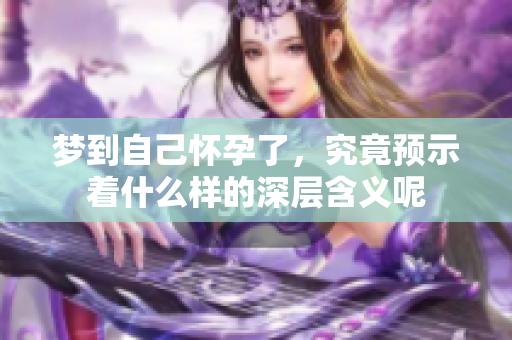 梦到自己怀孕了，究竟预示着什么样的深层含义呢