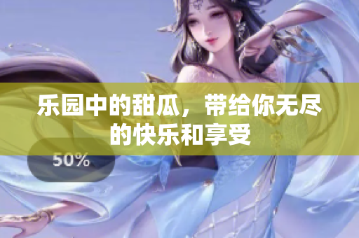 乐园中的甜瓜，带给你无尽的快乐和享受