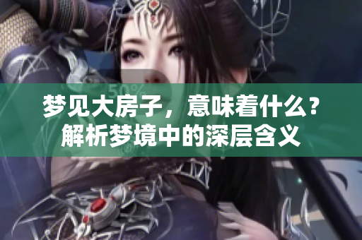 梦见大房子，意味着什么？解析梦境中的深层含义
