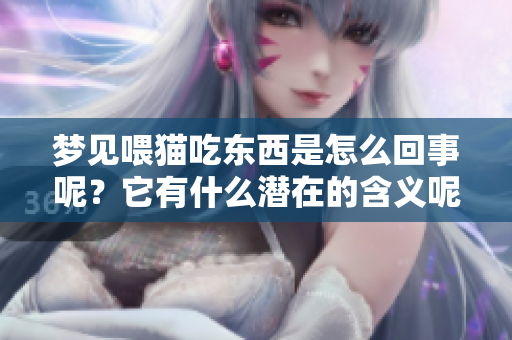 梦见喂猫吃东西是怎么回事呢？它有什么潜在的含义呢？