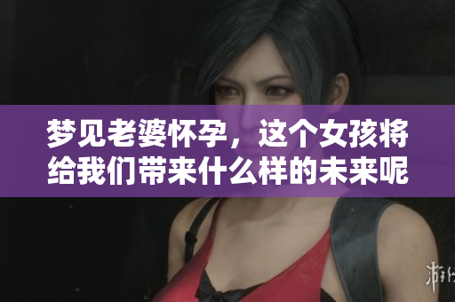 梦见老婆怀孕，这个女孩将给我们带来什么样的未来呢