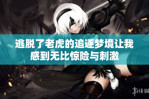 逃脱了老虎的追逐梦境让我感到无比惊险与刺激