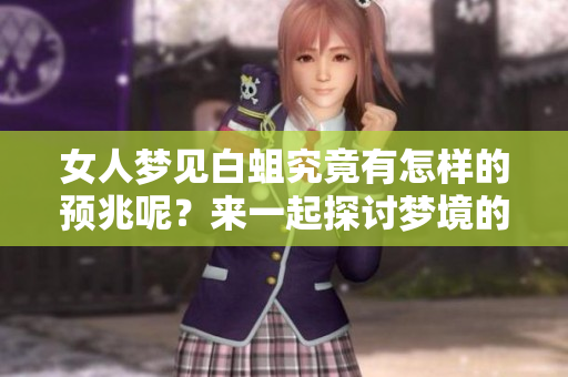 女人梦见白蛆究竟有怎样的预兆呢？来一起探讨梦境的含义吧