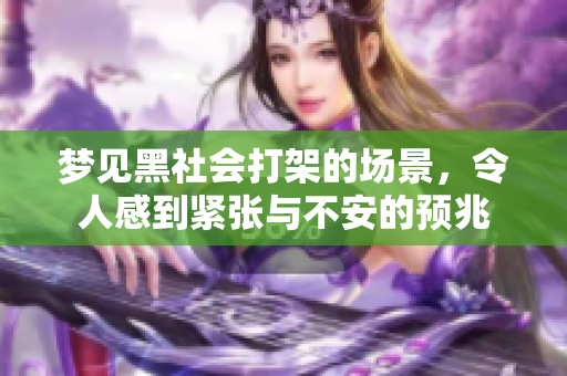 梦见黑社会打架的场景，令人感到紧张与不安的预兆