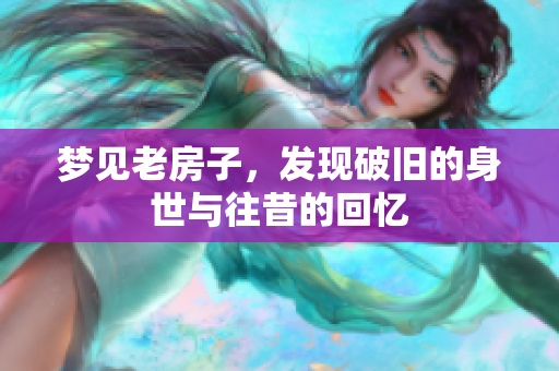 梦见老房子，发现破旧的身世与往昔的回忆