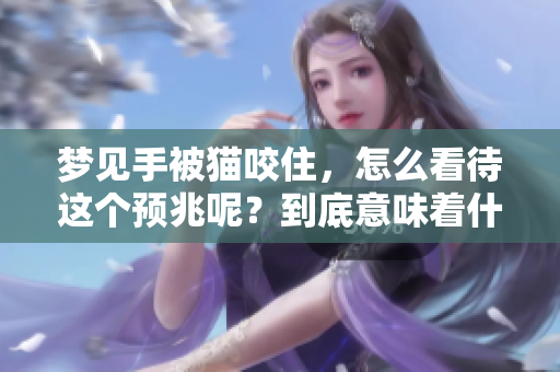 梦见手被猫咬住，怎么看待这个预兆呢？到底意味着什么呢？