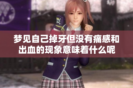 梦见自己掉牙但没有痛感和出血的现象意味着什么呢