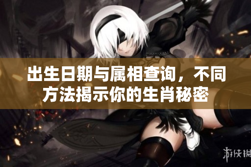 出生日期与属相查询，不同方法揭示你的生肖秘密
