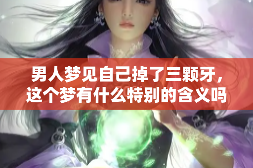 男人梦见自己掉了三颗牙，这个梦有什么特别的含义吗