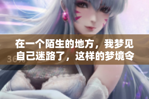 在一个陌生的地方，我梦见自己迷路了，这样的梦境令人感到困惑