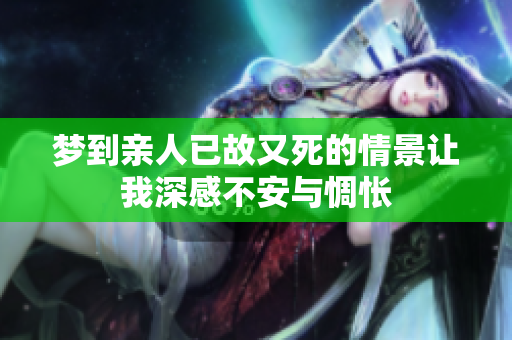 梦到亲人已故又死的情景让我深感不安与惆怅