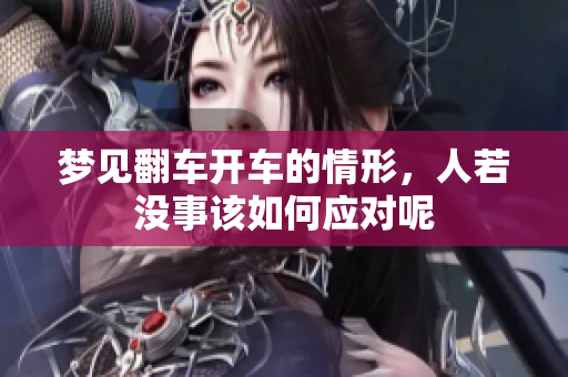梦见翻车开车的情形，人若没事该如何应对呢