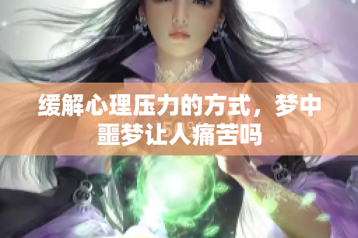 缓解心理压力的方式，梦中噩梦让人痛苦吗