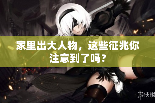 家里出大人物，这些征兆你注意到了吗？