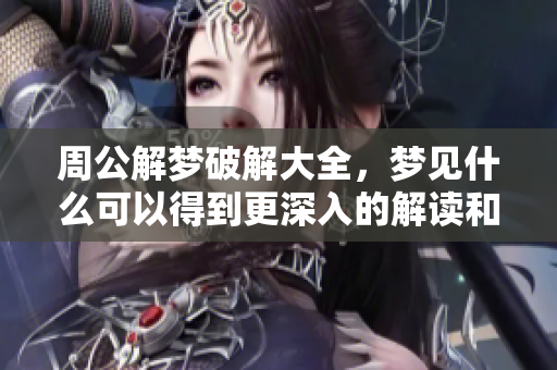 周公解梦破解大全，梦见什么可以得到更深入的解读和分析？