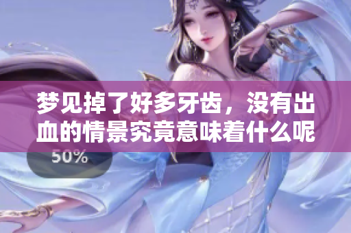 梦见掉了好多牙齿，没有出血的情景究竟意味着什么呢