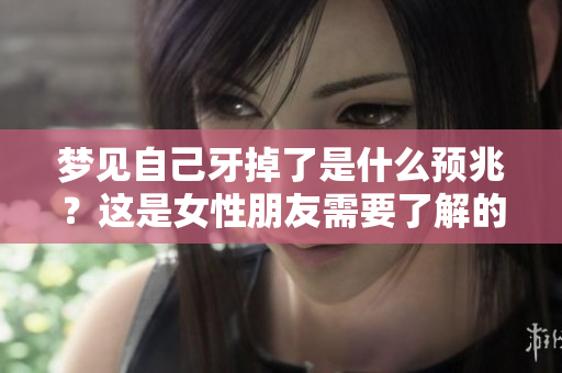 梦见自己牙掉了是什么预兆？这是女性朋友需要了解的内容。