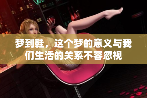 梦到鞋，这个梦的意义与我们生活的关系不容忽视