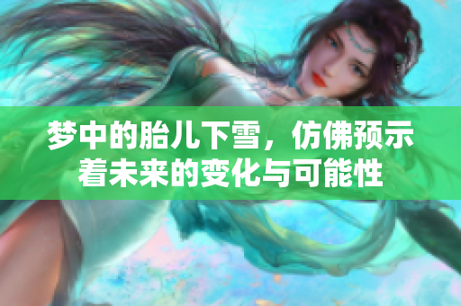 梦中的胎儿下雪，仿佛预示着未来的变化与可能性