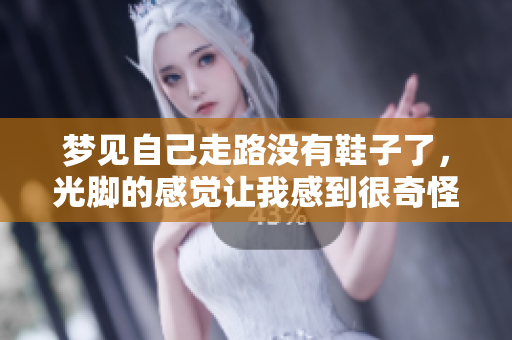 梦见自己走路没有鞋子了，光脚的感觉让我感到很奇怪