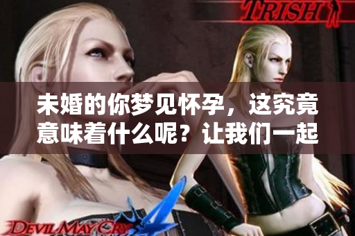 未婚的你梦见怀孕，这究竟意味着什么呢？让我们一起来探索一下吧。