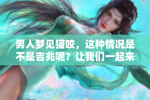 男人梦见猫咬，这种情况是不是吉兆呢？让我们一起来探讨一下。